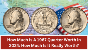 How Much Is A 1967 Quarter Worth in 2024: How Much Is It Really Worth?