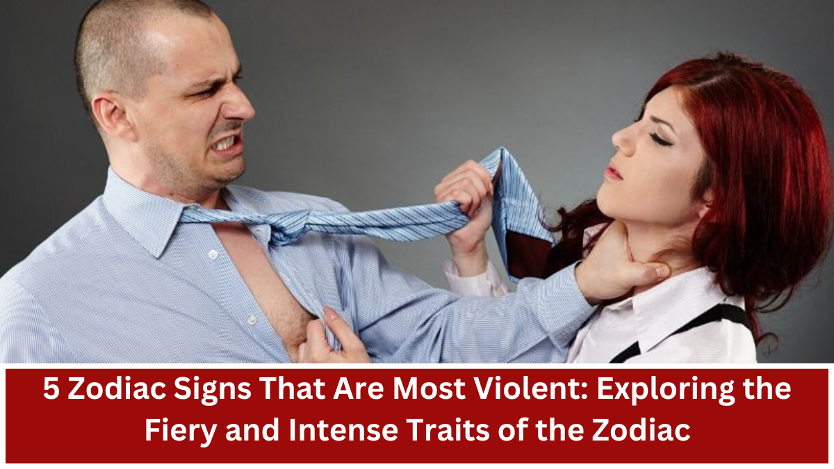 5 Zodiac Signs That Are Most Violent: Exploring the Fiery and Intense Traits of the Zodiac